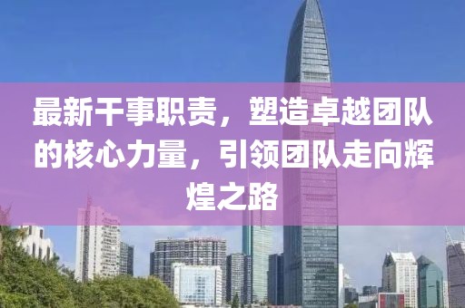 最新干事职责，塑造卓越团队的核心力量，引领团队走向辉煌之路