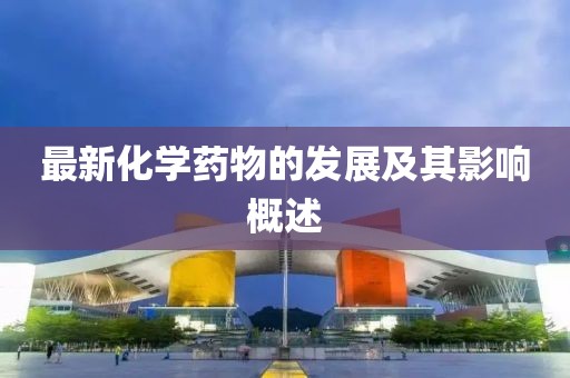 最新化学药物的发展及其影响概述