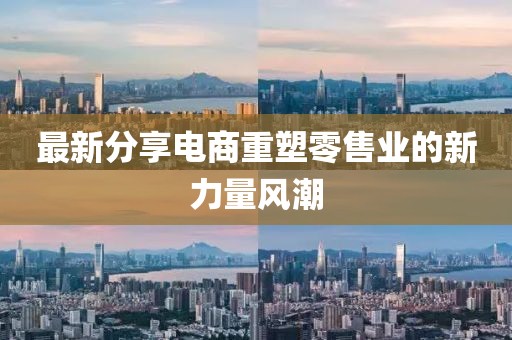 最新分享电商重塑零售业的新力量风潮