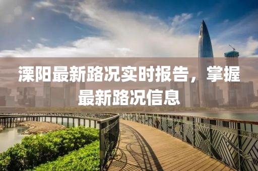 溧阳最新路况实时报告，掌握最新路况信息