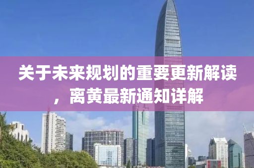 关于未来规划的重要更新解读，离黄最新通知详解