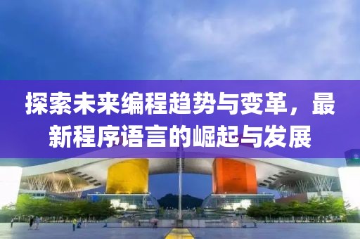 探索未来编程趋势与变革，最新程序语言的崛起与发展