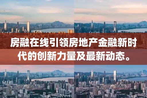 房融在线引领房地产金融新时代的创新力量及最新动态。