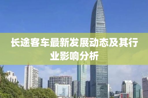 长途客车最新发展动态及其行业影响分析