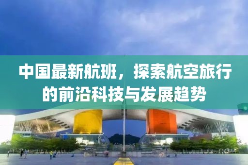 中国最新航班，探索航空旅行的前沿科技与发展趋势