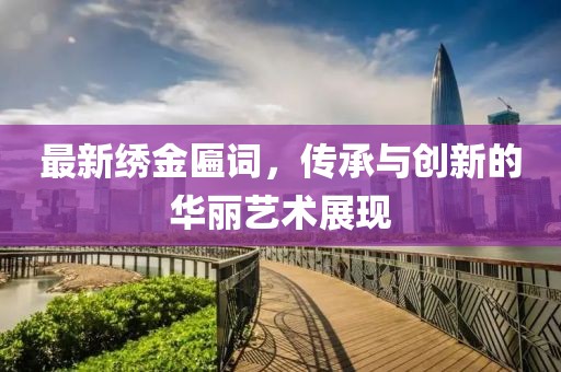 最新绣金匾词，传承与创新的华丽艺术展现