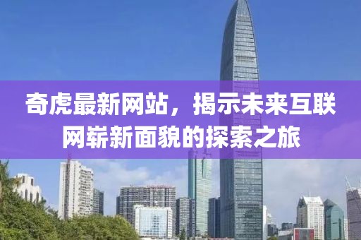 奇虎最新网站，揭示未来互联网崭新面貌的探索之旅