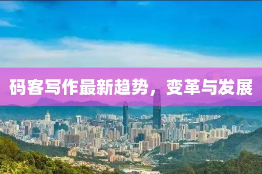 码客写作最新趋势，变革与发展