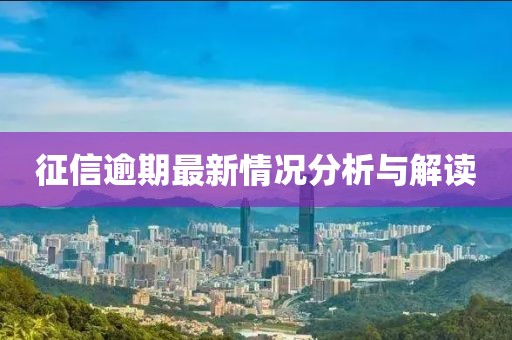 征信逾期最新情况分析与解读