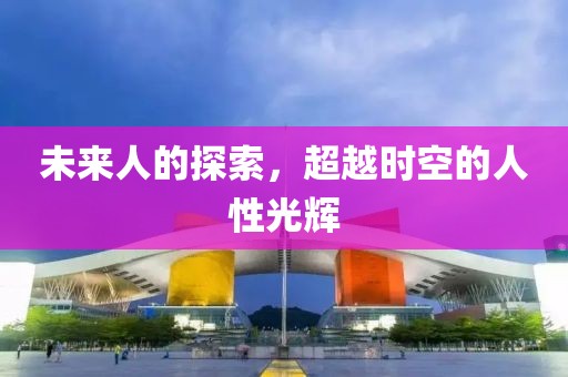 未来人的探索，超越时空的人性光辉