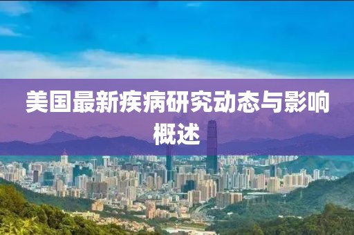 美国最新疾病研究动态与影响概述