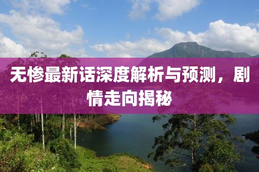 无惨最新话深度解析与预测，剧情走向揭秘
