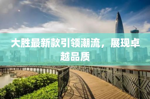 大胜最新款引领潮流，展现卓越品质