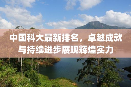中国科大最新排名，卓越成就与持续进步展现辉煌实力