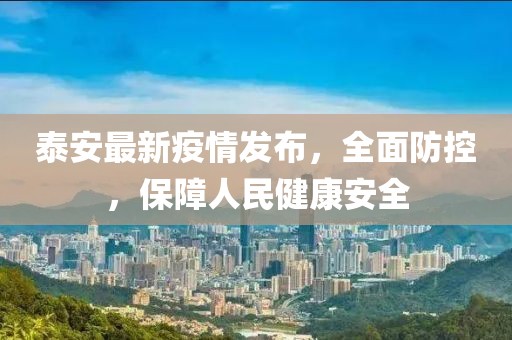 泰安最新疫情发布，全面防控，保障人民健康安全