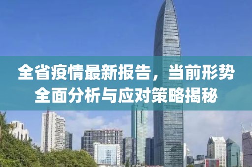 全省疫情最新报告，当前形势全面分析与应对策略揭秘