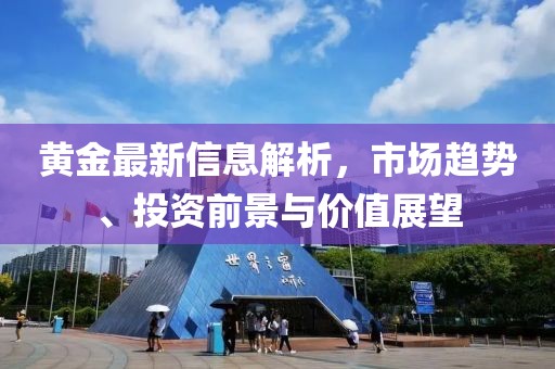 黄金最新信息解析，市场趋势、投资前景与价值展望