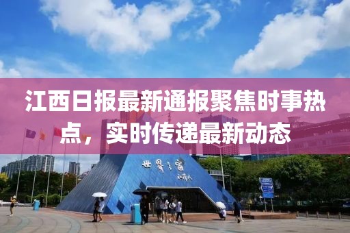 江西日报最新通报聚焦时事热点，实时传递最新动态