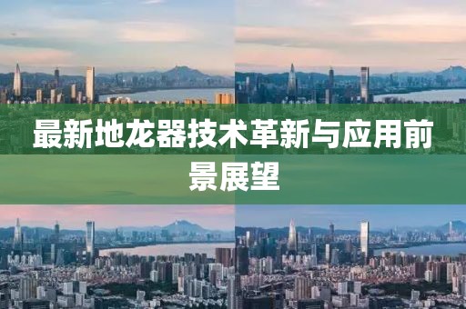 最新地龙器技术革新与应用前景展望
