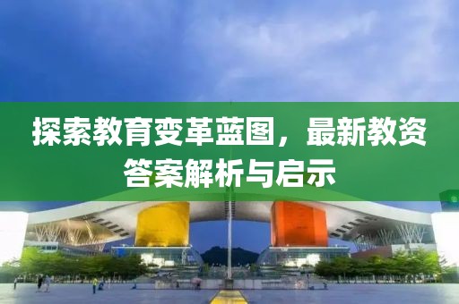 探索教育变革蓝图，最新教资答案解析与启示