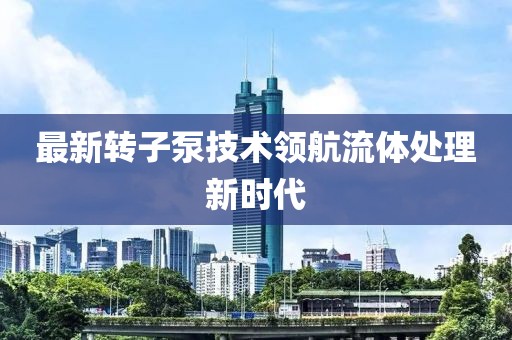 最新转子泵技术领航流体处理新时代