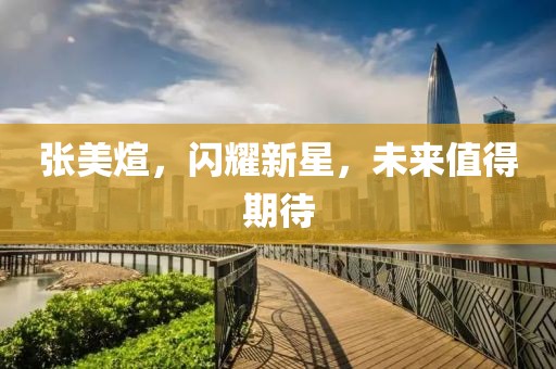 张美煊，闪耀新星，未来值得期待