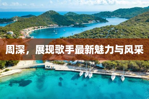 周深，展现歌手最新魅力与风采