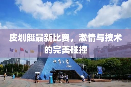 皮划艇最新比赛，激情与技术的完美碰撞