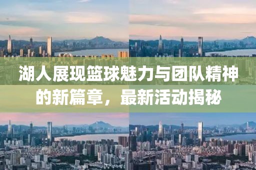 湖人展现篮球魅力与团队精神的新篇章，最新活动揭秘