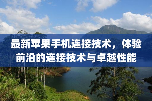 最新苹果手机连接技术，体验前沿的连接技术与卓越性能