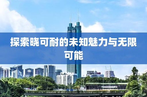 探索晓可耐的未知魅力与无限可能