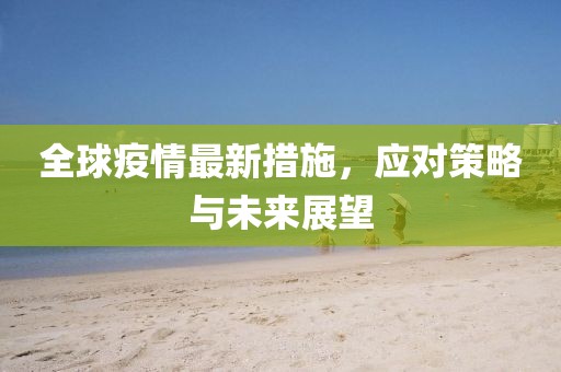 全球疫情最新措施，应对策略与未来展望