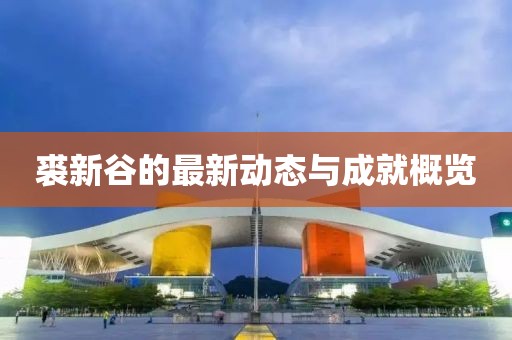 裘新谷的最新动态与成就概览