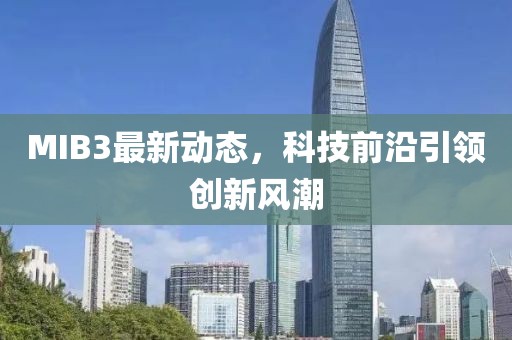 MIB3最新动态，科技前沿引领创新风潮