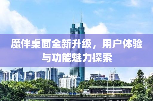 魔伴桌面全新升级，用户体验与功能魅力探索
