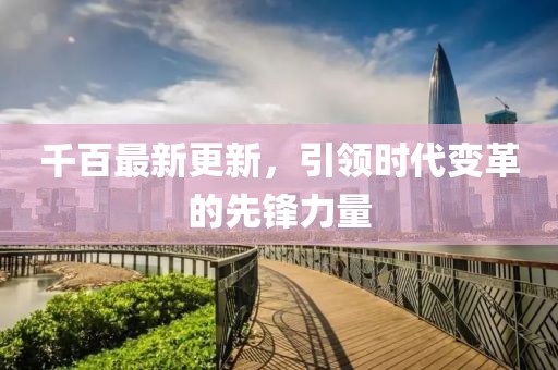 千百最新更新，引领时代变革的先锋力量