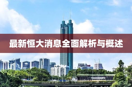 最新恒大消息全面解析与概述