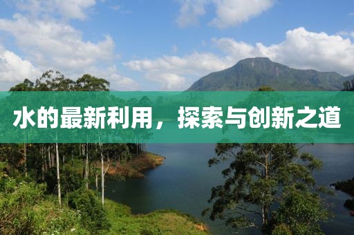 水的最新利用，探索与创新之道