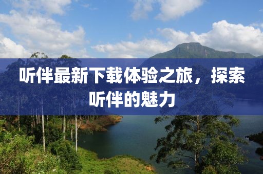 听伴最新下载体验之旅，探索听伴的魅力