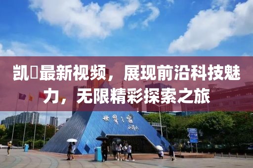 凯晢最新视频，展现前沿科技魅力，无限精彩探索之旅