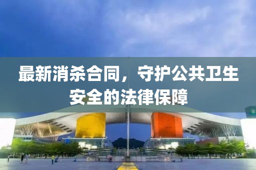 最新消杀合同，守护公共卫生安全的法律保障