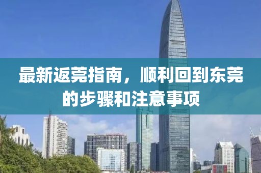 最新返莞指南，顺利回到东莞的步骤和注意事项