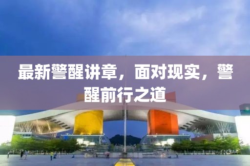 最新警醒讲章，面对现实，警醒前行之道