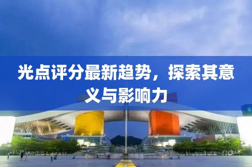 光点评分最新趋势，探索其意义与影响力