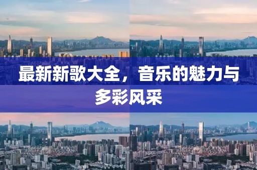 最新新歌大全，音乐的魅力与多彩风采