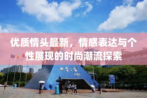 优质情头最新，情感表达与个性展现的时尚潮流探索