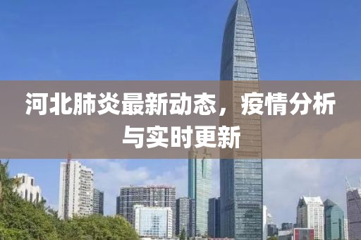 河北肺炎最新动态，疫情分析与实时更新