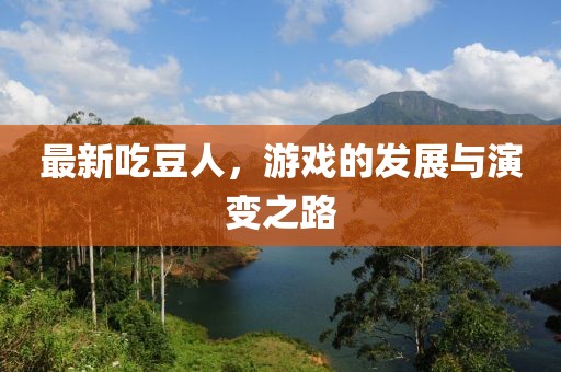 最新吃豆人，游戏的发展与演变之路