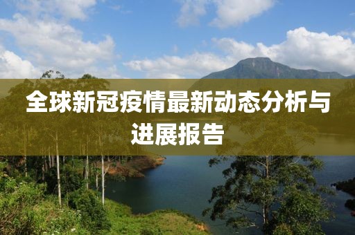 全球新冠疫情最新动态分析与进展报告