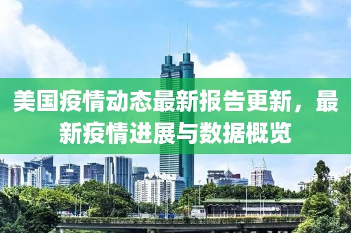 美国疫情动态最新报告更新，最新疫情进展与数据概览